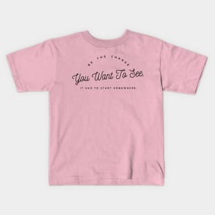 Be the Change you want To See. It Has to Start Somewhere. Kids T-Shirt